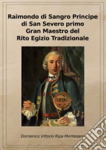 Raimondo di Sangro principe di San Severo primo Gran Maestro del Rito egizio tradizionale. Ediz. riservata (Napoli, 2011) libro di Ripa Montesano Domenico Vittorio