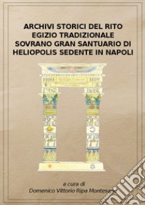 Archivi storici del Rito egizio tradizionale sovrano Gran Santuario di Heliopolis sedente in Napoli. Ediz. riservata (Napoli, 1911). Ristampa Anastatica dei documenti originali custoditi presso l'Archivio storico del rito libro di Ripa Montesano D. V. (cur.)