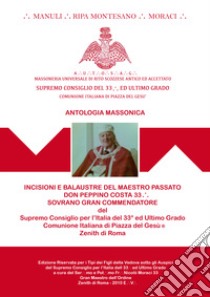 Incisioni e Balaustre del Maestro Passato Don Peppino Costa.'. Sovrano. Sovrano Gran Commendatore del Supremo Consiglio del 33° ed Ultimo Grado - Comunione Italiana di Piazza del Gesù- Edizione Riservata 2010 libro di Ripa Montesano Domenico Vittorio; Manuli Filippo; Moraci Nicolò