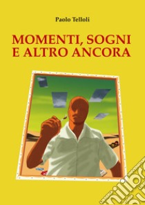 Momenti, sogni e altro ancora libro di Telloli Paolo