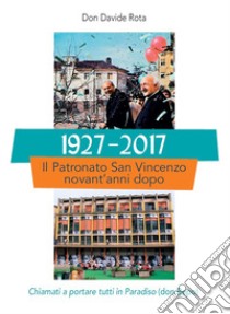 1927-2017. Il Patronato San Vincenzo novant'anni dopo. Chiamati a portare tutti in paradiso (don Bepo) libro di Rota Davide