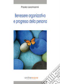 Benessere organizzativo e progresso della persona libro di Leomanni Paolo