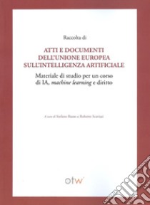 Raccolta di atti e documenti dell'Unione Europea sull'intelligenza artificiale. Materiale di studio per un corso di IA, machine learning e diritto libro di Russo S. (cur.); Scavizzi R. (cur.)