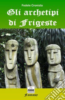 Gli archetipi di Frigeste libro di Fedele Cronista