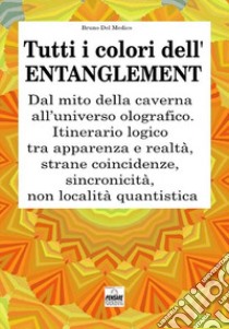 Tutti i colori dell'entanglement. Dal mito della caverna all'universo olografico. Itinerario logico tra apparenza e realtà, strane coincidenze, sincronicità, non-località quantistica libro di Del Medico Bruno