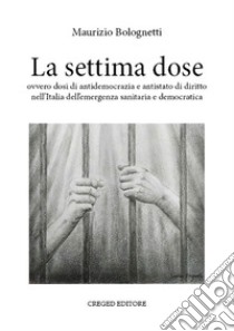 La settima dose ovvero dosi di antidemocrazia e antistato di diritto nell'Italia dell'emergenza sanitaria e democratica libro di Bolognetti Maurizio