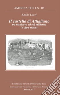 Il castello di Attigliano tra medioevo ed età moderna (e le altre storie) libro di Lucci Emilio