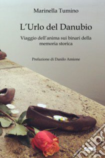 L'urlo del Danubio. Viaggio dell'anima sui binari della memoria storica libro di Tumino Marinella