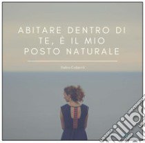 Abitare dentro di te è il mio posto naturale libro di Colucci Salvatore