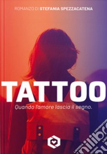 Tattoo. Quando l'amore lascia il segno libro di Spezzacatena Stefania