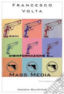 Armi, disinformazione e... mass media. Con il supporto di AUDA libro di Volta Francesco