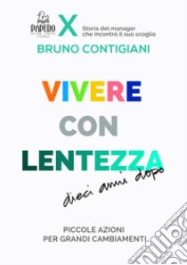 Vivere con lentezza. Dieci anni dopo. Piccole azioni per grandi cambiamenti libro di Contigiani Bruno