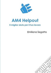 AM4 Helpout. Il miglior aiuto per il tuo lavoro. Ediz. integrale libro di Segatto Emiliano