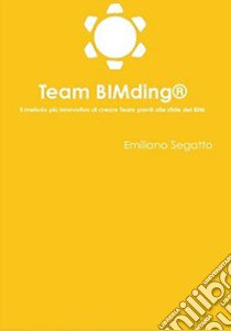 Team BIMding®. Il metodo più innovativo di creare team pronti alle sfide del BIM libro di Segatto Emiliano