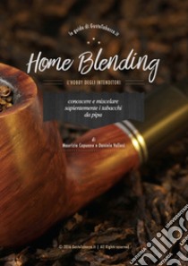 Home blending. L'hobby degli intenditori. Conoscere e miscelare sapientemente i tabacchi da pipa libro di Capuano Maurizio; Vallesi Daniele