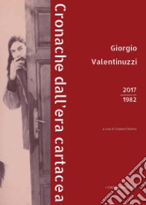 Giorgio Valentinuzzi. Cronache dall'era cartacea 2017-1982. Ediz. illustrata libro di Valentuzzi Giorgio; Rubino G. (cur.)