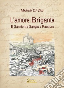 L'amore brigante. Il Sannio tra sangue e passione libro di Di Vico Michele