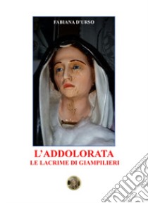 L'Addolorata. Le lacrime di Giampilieri libro di D'Urso Fabiana