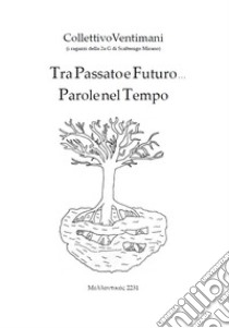 Tra passato e futuro, Parole nel tempo. Mehllontikós Anno 2231 libro di CollettivoVentimani; Carniato M. L. (cur.); Tuzzato C. (cur.); Zighram (cur.)