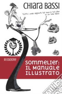 Sommelier: il manuale illustrato. Tutti i miei appunti sul vino e sul cibo in un solo libro libro di Bassi Chiara