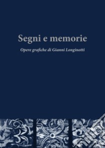 Segni e memorie. Opere grafiche di Gianni Longinotti. Ediz. illustrata libro