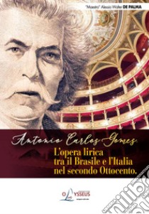 Antonio Carlos Gomes. L'opera lirica tra il Brasile e l'Italia nel secondo Ottocento libro di De Palma Alessio Walter