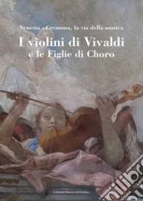 I violini di Vivaldi e le figlie di Choro. Venezia-Cremona, la via della musica. Ediz. italiana e inglese libro di Cacciatori F. (cur.); Pase D. (cur.); Sardelli F. M. (cur.)