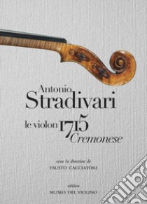 Antonio Stradivari. Il violino 1715 Cremonese. Ediz. italiana, inglese e francese libro di Cacciatori F. (cur.)