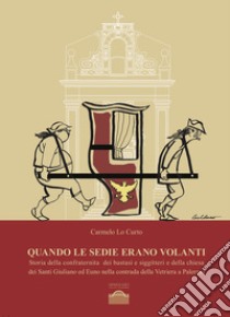 Quando le sedie erano volanti. Storia della confraternita dei bastasi siggitteri e della chiesa dei Santi Giuliano ed Euno nella contrada della Vetriera a Palermo libro di Lo Curto Carmelo