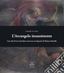 L'Arcangelo insussistente. Una tela di Luca Giordano ritrovata nei depositi di Palazzo Abatellis libro di Lo Curto Carmelo