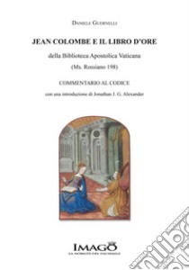 Jean Colombe e il libro d'ore della Biblioteca Apostolica Vaticana (Ms. Rossiano 198). Commentario al codice libro di Guernelli Daniele
