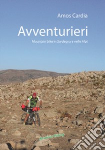 Avventurieri. Mountain bike in Sardegna e nelle Alpi libro di Cardia Amos