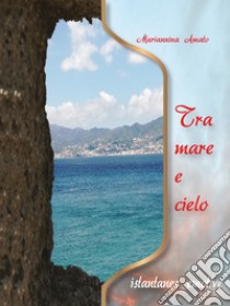 Tra mare e cielo. Istantanee emotive. Ediz. per la scuola libro di Amato Mariannina