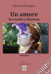 Un amore fra realtà e finzione libro di Battaglini Fabrizio