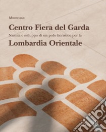 Montichiari. Centro Fiera del Garda. Nascita e sviluppo di un polo fieristico per la Lombardia Orientale libro di Bonzi Roberto; Tisi Virgilio