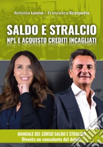 Manuale del saldo e stralcio. NPL e acquisto crediti incagliati immobiliari. Con corso di formazione online libro di Leone Antonio; Scarpetta Francesca