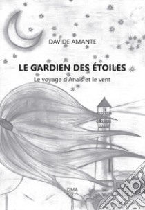 Le guardien des étoiles. Le voyage d'Anais et le vent libro di Amante Davide