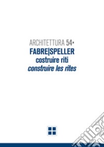 Architettura 54. Fabre/Speller. Costruire riti-Construire les rites libro di Amistadi L. (cur.); Clemente I. (cur.)