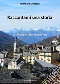 Raccontami una storia. La Vigezzo da non dimenticare libro di De Ambrosis Marco