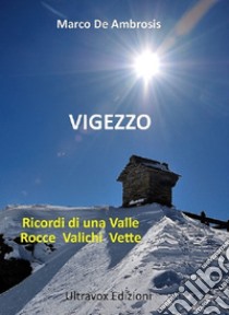 Vigezzo. Ricordi di una valle. Rocce, valichi, vette libro di De Ambrosis Marco