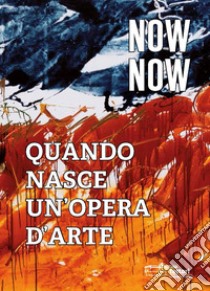 Now now. Quando nasce un'opera d'arte. Catalogo della mostra (Rimini, 18-24 agosto 2019). Ediz. italiana e inglese libro