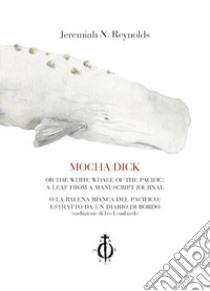 Mocha Dick. Or the white whale of the Pacific: a leaf from a manuscript journal-Mocha Dick. O la balena bianca del Pacifico: estratto da un diario di bordo libro di Reynolds Jeremiah N.