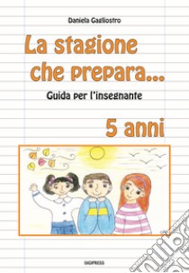 La stagione che prepara. Guida per l'insegnante libro di Gagliostro Daniela