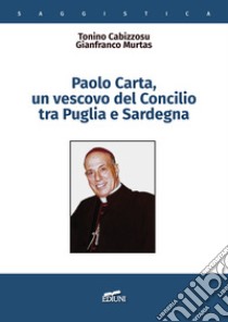 Paolo Carta, un vescovo del Concilio tra Puglia e Sardegna libro di Cabizzosu Tonino; Murtas Gianfranco