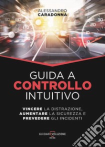 Guida a controllo intuitivo. Vincere la distrazione, aumentare la sicurezza e prevedere gli incidenti libro di Caradonna Alessandro