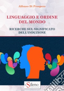 Linguaggio e ordine del mondo. Ricerche sul significato dell'induzione libro di Di Prospero Alfonso