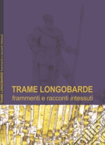 Trame longobarde. Frammenti e racconti «intessuti». Ediz. italiana e inglese libro di Scortecci D. (cur.); Stovali M. (cur.)