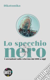 Lo specchio nero. I sovranismi sullo schermo dal 2001 a oggi. Ediz. illustrata libro di Dikotomiko