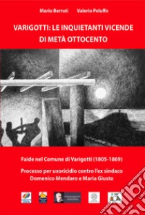 Varigotti: le inquietanti vicende di metà Ottocento. Faide nel comune di Varigotti (1805-1869). Processo per omicidio contro l'ex sindaco Domenico Mendaro e Maria Giusto libro di Berruti Mario; Peluffo Valerio