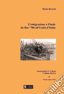 L'emigrazione a Finale. Da fine '700 all'Unità d'Italia libro di Berruti Mario